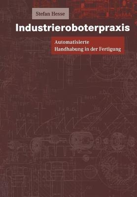 Industrieroboterpraxis: Automatisierte Handhabung in der Fertigung - Stefan Hesse - cover