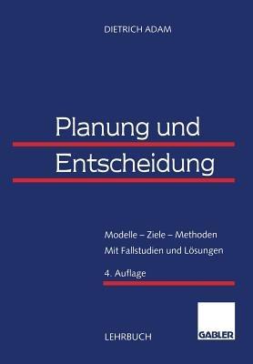Planung und Entscheidung: Modelle — Ziele — Methoden Mit Fallstudien und Lösungen - Dietrich Adam - cover