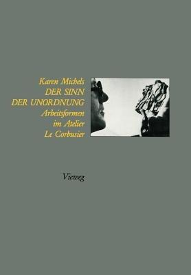 Der Sinn der Unordnung: Arbeitsformen im Atelier Le Corbusier - Karen Michels - cover