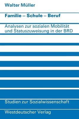 Familie · Schule · Beruf: Analysen zur sozialen Mobilität und Statuszuweisung in der Bundesrepublik - Walter Müller - cover