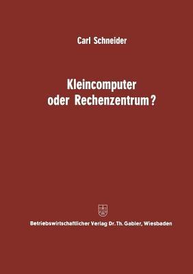 Kleincomputer oder Rechenzentrum?: Beitrag zur Problematik und für die Entscheidungsfrage - Carl Schneider - cover