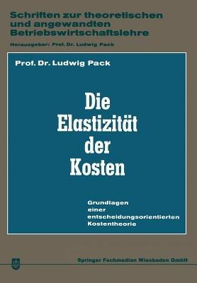 Die Elastizität der Kosten: Grundlagen einer entscheidungsorientierten Kostentheorie - Ludwig Pack - cover