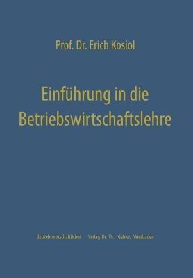 Einführung in die Betriebswirtschaftslehre: Die Unternehmung als wirtschaftliches Aktionszentrum - Erich Kosiol - cover