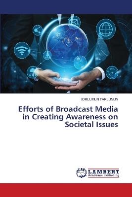 Efforts of Broadcast Media in Creating Awareness on Societal Issues - Iorlumun Tarlumun - cover