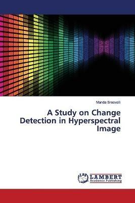 A Study on Change Detection in Hyperspectral Image - Manda Sreevalli - cover