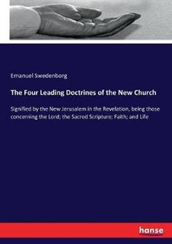 Libro in inglese The Four Leading Doctrines of the New Church: Signified by the New Jerusalem in the Revelation, being those concerning the Lord; the Sacred Scripture; Faith; and Life  - Emanuel Swedenborg