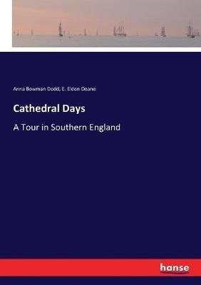 Cathedral Days: A Tour in Southern England - Anna Bowman Dodd,E Eldon Deane - cover