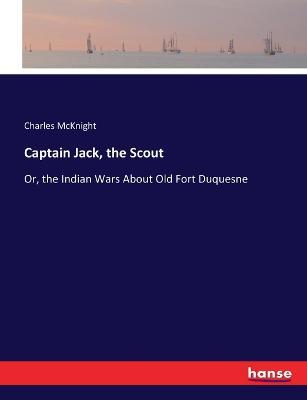 Captain Jack, the Scout: Or, the Indian Wars About Old Fort Duquesne - Charles McKnight - cover