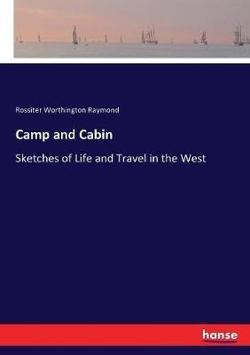 Camp and Cabin: Sketches of Life and Travel in the West - Rossiter W Raymond - cover