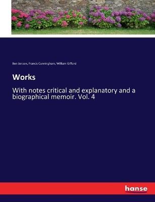 Works: With notes critical and explanatory and a biographical memoir. Vol. 4 - William Gifford,Ben Jonson,Francis Cunningham - cover