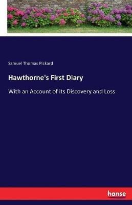 Hawthorne's First Diary: With an Account of its Discovery and Loss - Samuel Thomas Pickard - cover