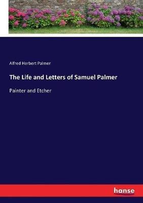 The Life and Letters of Samuel Palmer: Painter and Etcher - Alfred Herbert Palmer - cover