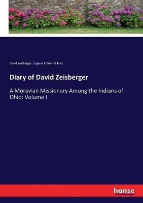 Diary of David Zeisberger: A Moravian Missionary Among the Indians of Ohio: Volume I - David Zeisberger,Eugene F 1836-1918 Bliss - cover