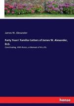 Forty Years' Familiar Letters of James W. Alexander, D.D.: Constituting, With Notes, a Memoir of His Life