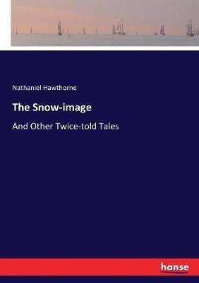 The Snow-image: And Other Twice-told Tales - Nathaniel Hawthorne - cover