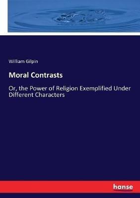 Moral Contrasts: Or, the Power of Religion Exemplified Under Different Characters - William Gilpin - cover