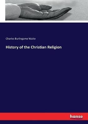 History of the Christian Religion - Charles Burlingame Waite - cover