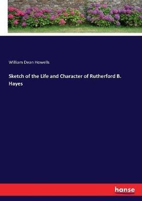 Sketch of the Life and Character of Rutherford B. Hayes - William Dean Howells - cover