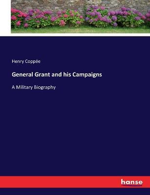 General Grant and his Campaigns: A Military Biography - Henry Coppee - cover