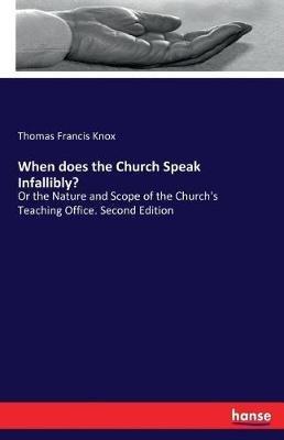 When does the Church Speak Infallibly?: Or the Nature and Scope of the Church's Teaching Office. Second Edition - Thomas Francis Knox - cover