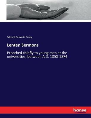 Lenten Sermons: Preached chiefly to young men at the universities, between A.D. 1858-1874 - Edward Bouverie Pusey - cover