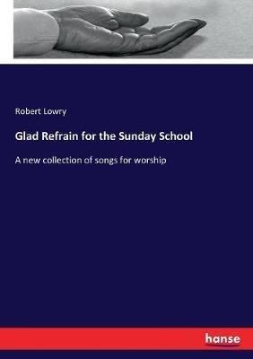 Glad Refrain for the Sunday School: A new collection of songs for worship - Robert Lowry - cover