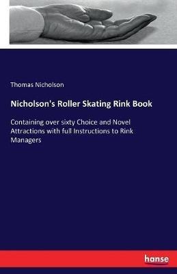 Nicholson's Roller Skating Rink Book: Containing over sixty Choice and Novel Attractions with full Instructions to Rink Managers - Thomas Nicholson - cover