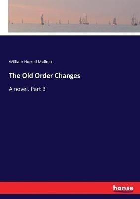 The Old Order Changes: A novel. Part 3 - William Hurrell Mallock - cover
