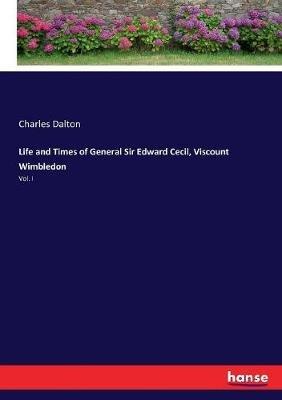 Life and Times of General Sir Edward Cecil, Viscount Wimbledon: Vol. I - Charles Dalton - cover