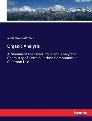 Organic Analysis: A Manual of the Descriptive and Analytical Chemistry of Certain Carbon Compounds in Common Use - Albert Benjamin Prescott - cover