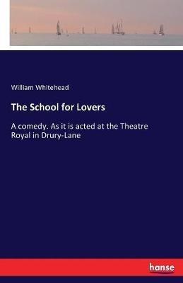 The School for Lovers: A comedy. As it is acted at the Theatre Royal in Drury-Lane - William Whitehead - cover