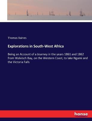 Explorations in South-West Africa: Being an Account of a Journey in the years 1861 and 1862 from Walvisch Bay, on the Western Coast, to lake Ngami and the Victoria Falls - Thomas Baines - cover