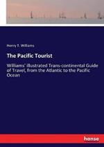 The Pacific Tourist: Williams' illustrated Trans-continental Guide of Travel, from the Atlantic to the Pacific Ocean