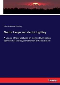 Libro in inglese Electric Lamps and electric Lighting: A Course of four Lectures on electric Illumination delivered at the Royal institution of Great Britain  - John Ambrose Fleming