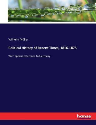 Political History of Recent Times, 1816-1875: With special reference to Germany - Wilhelm Muller - cover
