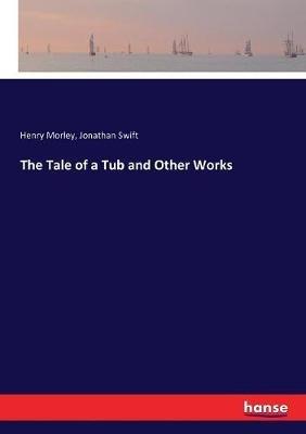 The Tale of a Tub and Other Works - Jonathan Swift,Henry Morley - cover