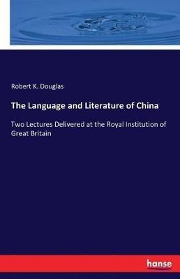 The Language and Literature of China: Two Lectures Delivered at the Royal Institution of Great Britain - Robert K Douglas - cover