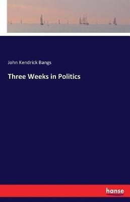 Three Weeks in Politics - John Kendrick Bangs - cover