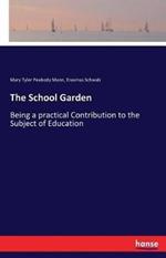 The School Garden: Being a practical Contribution to the Subject of Education