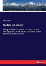 Studies in Forestry: Being a Short Course of Lectures on the Principles of Sylvi-Culture Delivered at the Botanic Garden, Oxford