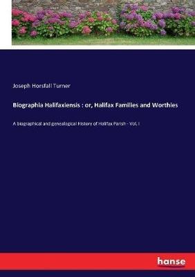 Biographia Halifaxiensis: or, Halifax Families and Worthies: A biographical and genealogical History of Halifax Parish - Vol. I - Joseph Horsfall Turner - cover