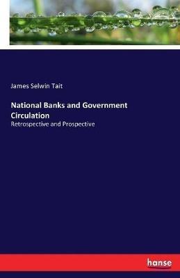 National Banks and Government Circulation: Retrospective and Prospective - James Selwin Tait - cover