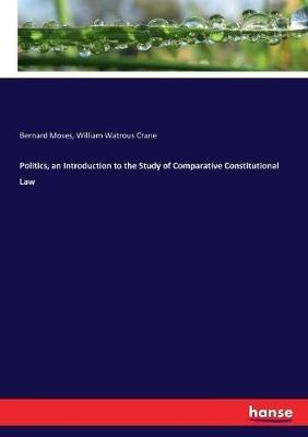 Politics, an Introduction to the Study of Comparative Constitutional Law - Bernard Moses,William Watrous Crane - cover