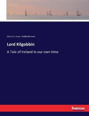 Lord Kilgobbin: A Tale of Ireland in our own time - Charles J Lever,Hablot Browne - cover