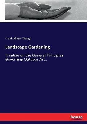 Landscape Gardening: Treatise on the General Principles Governing Outdoor Art.. - Frank Albert Waugh - cover