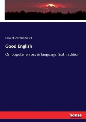 Good English: Or, popular errors in language. Sixth Edition - Edward Sherman Gould - cover