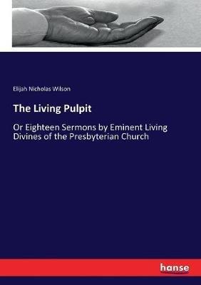 The Living Pulpit: Or Eighteen Sermons by Eminent Living Divines of the Presbyterian Church - Elijah Nicholas Wilson - cover