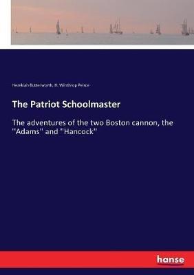 The Patriot Schoolmaster: The adventures of the two Boston cannon, the ''Adams'' and ''Hancock'' - Hezekiah Butterworth,H Winthrop Peirce - cover