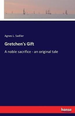 Gretchen's Gift: A noble sacrifice - an original tale - Agnes L Sadlier - cover