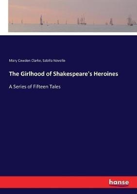 The Girlhood of Shakespeare's Heroines: A Series of Fifteen Tales - Mary Cowden Clarke,Sabilla Novello - cover